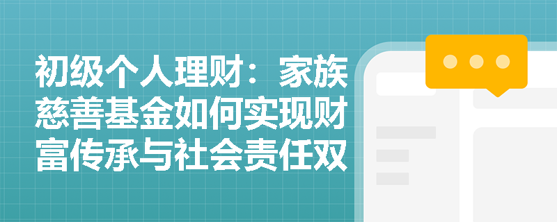 初级个人理财：家族慈善基金如何实现财富传承与社会责任双赢？